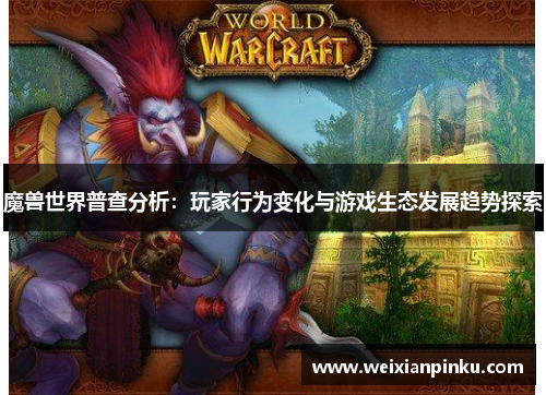 魔兽世界普查分析：玩家行为变化与游戏生态发展趋势探索