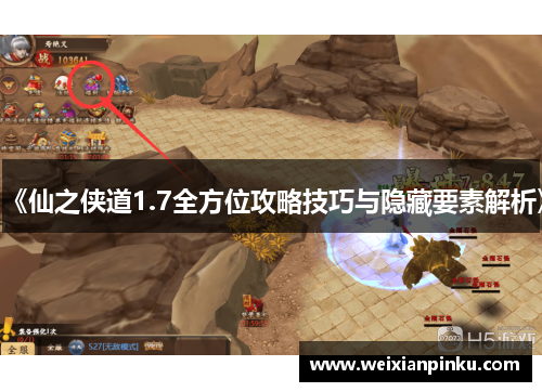 《仙之侠道1.7全方位攻略技巧与隐藏要素解析》